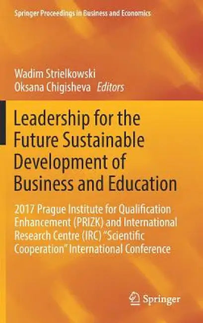 Leadership for the Future Sustainable Development of Business and Education: 2017 Prague Institute for Qualification Enhancement (Prizk) and Internati by Wadim Strielkowski