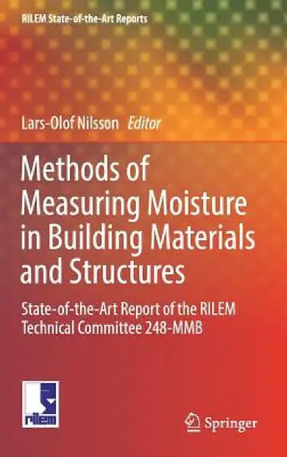 Methods of Measuring Moisture in Building Materials and Structures: State-Of-The-Art Report of the Rilem Technical Committee 248-Mmb by Lars-Olof Nilsson