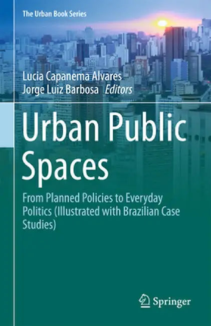 Urban Public Spaces: From Planned Policies to Everyday Politics (Illustrated with Brazilian Case Studies) by Lucia Capanema Alvares
