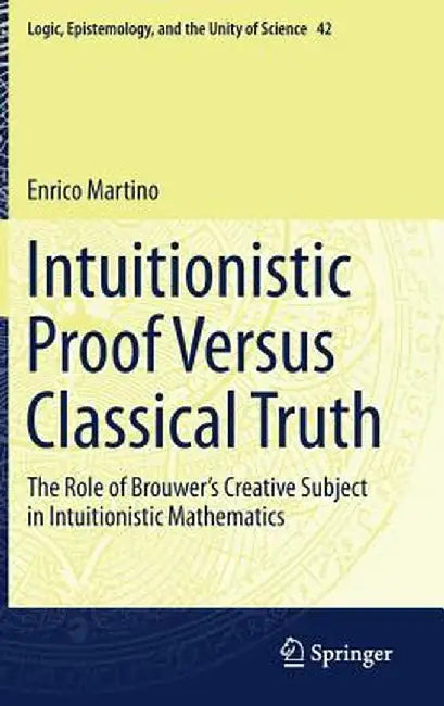 Intuitionistic Proof Versus Classical Truth: The Role of Brouwer's Creative Subject in Intuitionistic Mathematics by Enrico Martino