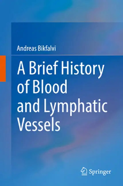 A Brief History of Blood and Lymphatic Vessels by Andreas Bikfalvi