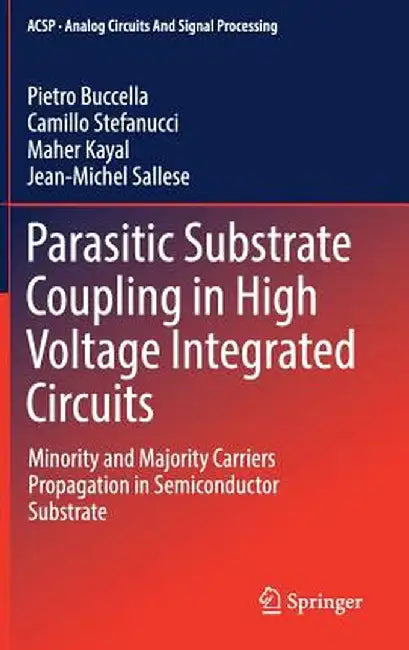 Parasitic Substrate Coupling in High Voltage Integrated Circuits: Minority and Majority Carriers Propagation in Semiconductor Substrate by Pietro Buccella