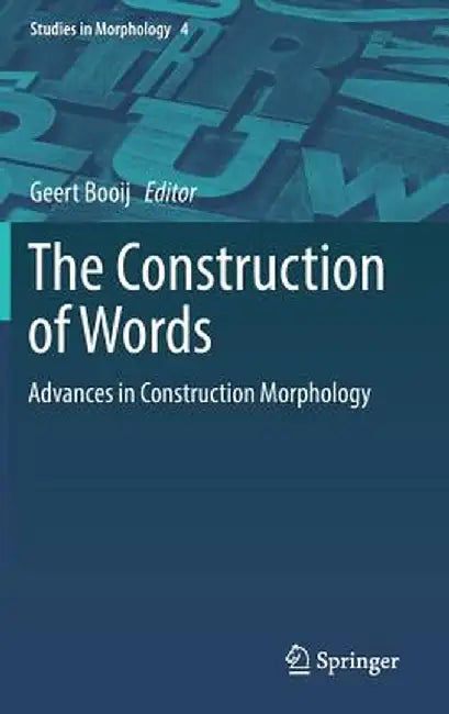 The Construction of Words: Advances in Construction Morphology by Geert Booij