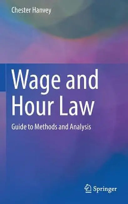 Wage and Hour Law: Guide to Methods and Analysis by Chester Hanvey