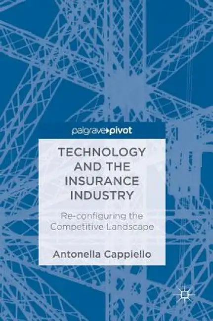Technology and the Insurance Industry: Re-Configuring the Competitive Landscape by Antonella Cappiello