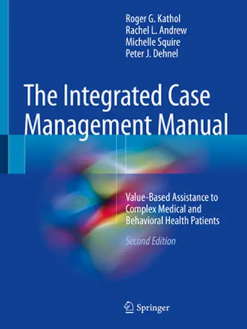 The Integrated Case Management Manual: Value-Based Assistance to Complex Medical and Behavioral Health Patients by Roger G. Kathol
