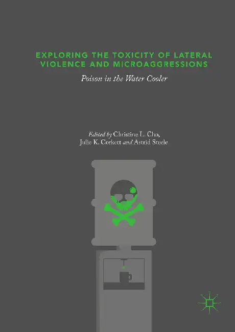 Exploring the Toxicity of Lateral Violence and Microaggressions: Poison in the Water Cooler by Christine L. Cho