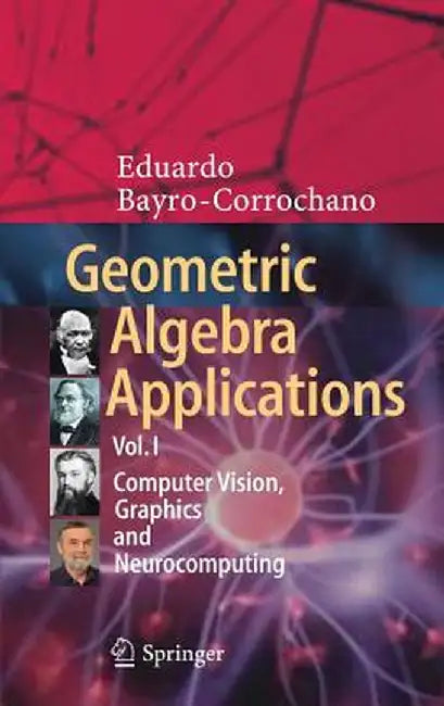 Geometric Algebra Applications Vol. I: Computer Vision, Graphics and Neurocomputing by Eduardo Bayro-Corrochano