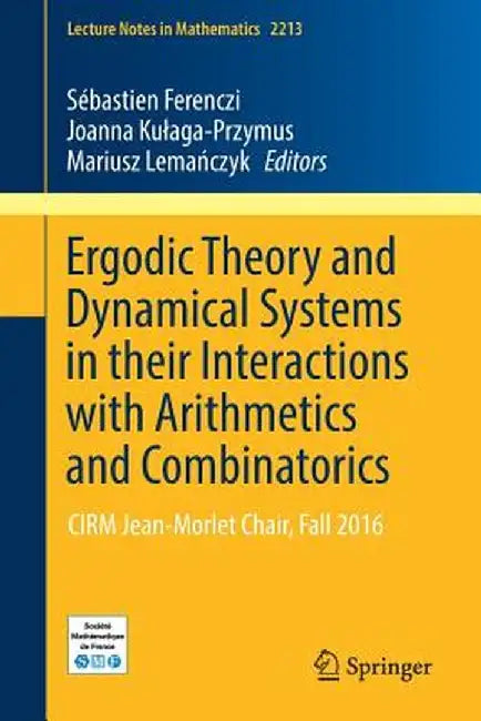 Ergodic Theory and Dynamical Systems in Their Interactions with Arithmetics and Combinatorics: Cirm Jean-Morlet Chair, Fall 2016 by Sébastien Ferenczi