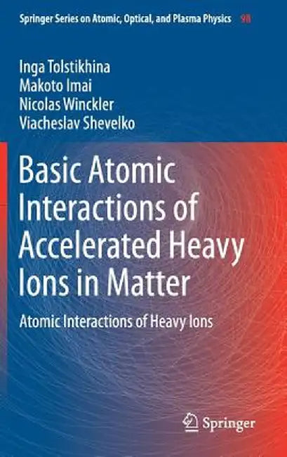 Basic Atomic Interactions of Accelerated Heavy Ions in Matter: Atomic Interactions of Heavy Ions by Inga Tolstikhina
