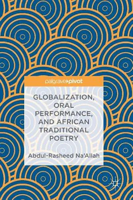 Globalization, Oral Performance, and African Traditional Poetry by Abdul-Rasheed Na'allah