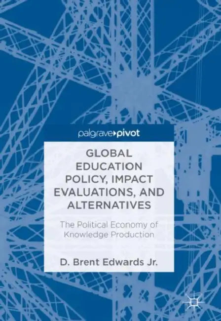 Global Education Policy, Impact Evaluations, and A: The Political Economy of Knowledge Production by D. Brent Edwards Jr