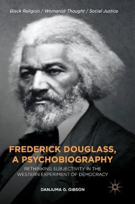 Frederick Douglass, a Psychobiography: Rethinking Subjectivity in the Western Experiment of Democracy by Danjuma G. Gibson