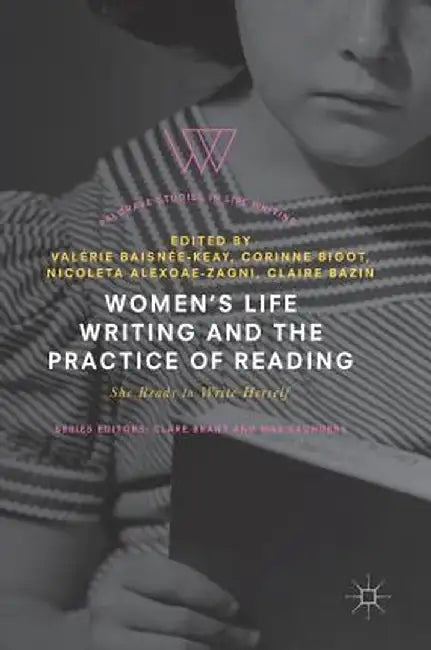 Women's Life Writing and the Practice of Reading: She Reads to Write Herself by Valérie Baisnée-Keay