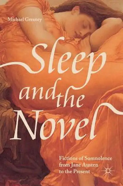 Sleep and the Novel: Fictions of Somnolence from Jane Austen to the Present by Michael Greaney
