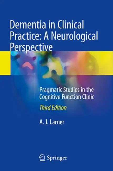 Dementia in Clinical Practice: A Neurological Perspective: Pragmatic Studies in the Cognitive Function Clinic by Andrew Larner
