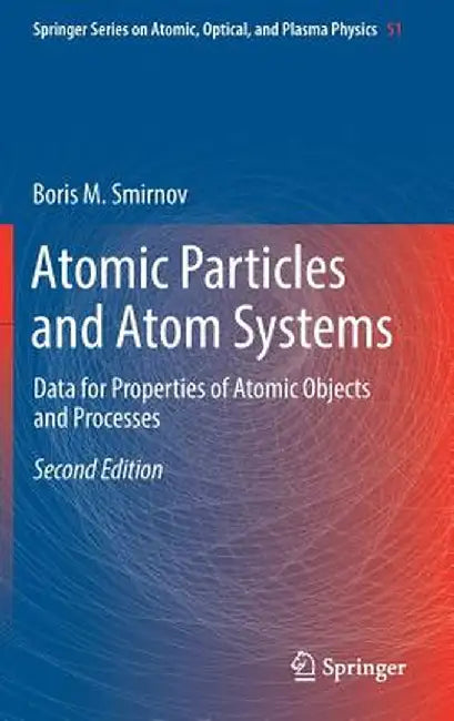 Atomic Particles and Atom Systems: Data for Properties of Atomic Objects and Processes by Boris M. Smirnov
