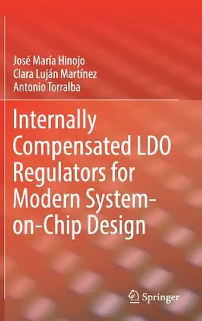 Internally Compensated Ldo Regulators for Modern System-On-Chip Design by José María Hinojo