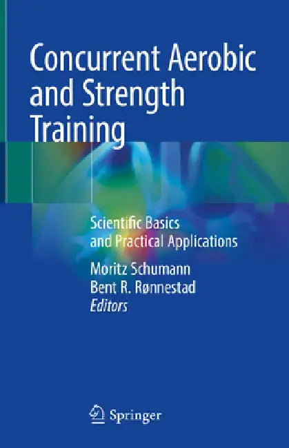Concurrent Aerobic and Strength Training: Scientific Basics and Practical Applications by Moritz Schumann