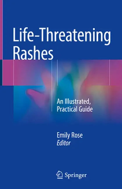 Life-Threatening Rashes: An Illustrated, Practical Guide by Emily Rose