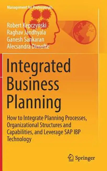 Integrated Business Planning: How to Integrate Planning Processes, Organizational Structures and Capabilities, and Leverage SAP IBP Technology by Robert Kepczynski