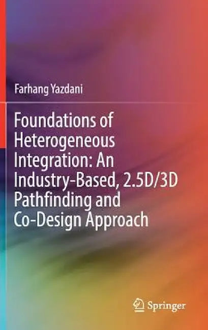 Foundations of Heterogeneous Integration: An Industry-Based, 2.5d/3D Pathfinding and Co-Design Approach by Farhang Yazdani