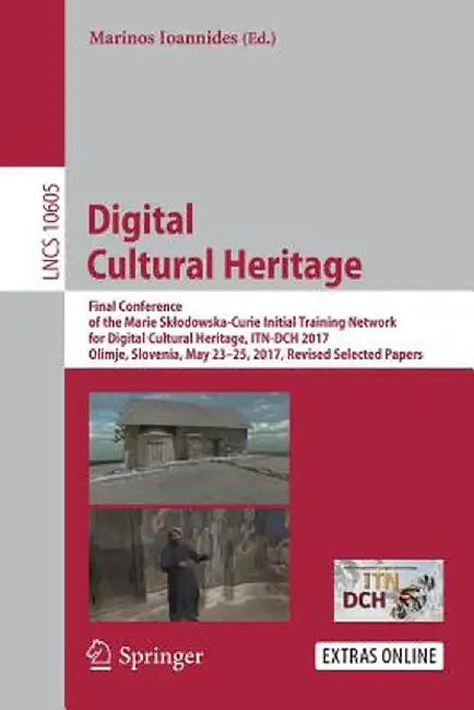 Digital Cultural Heritage: Final Conference of the Marie Sklodowska-Curie Initial Training Network for Digital Cultural Heritage, Itn-Dch 2017, O by Marinos Ioannides
