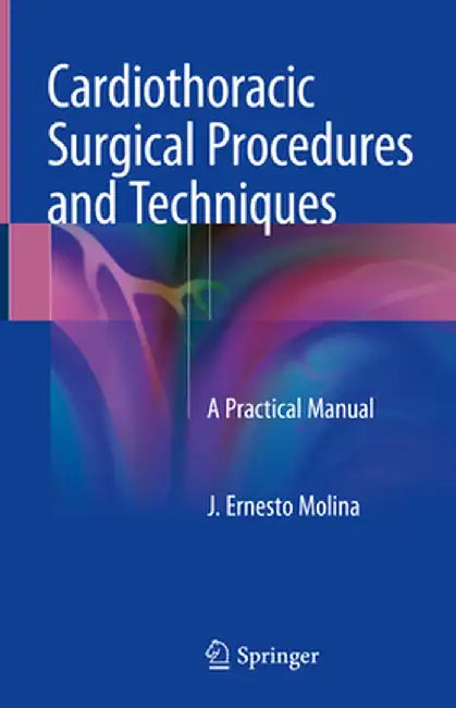 Cardiothoracic Surgical Procedures and Techniques: A Practical Manual by J. Ernesto Molina