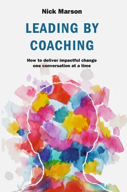 Leading by Coaching: How to Deliver Impactful Change One Conversation at a Time by Nick Marson