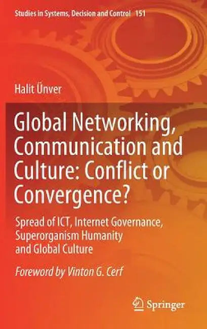Global Networking, Communication and Culture: Conflict or Convergence?: Spread of Ict, Internet Governance, Superorganism Humanity and Global Culture by Halit Ünver