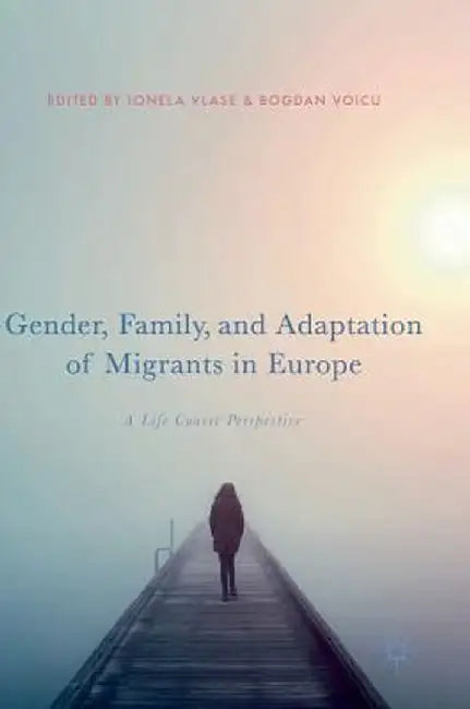 Gender, Family, and Adaptation of Migrants in Europe: A Life Course Perspective by Ionela Vlase