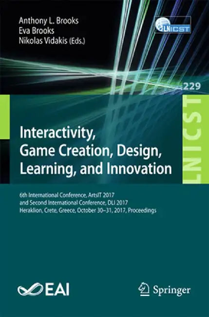 Interactivity, Game Creation, Design, Learning, and Innovation: 6th International Conference, Artsit 2017, and Second International Conference, DLI 20 by Anthony L. Brooks