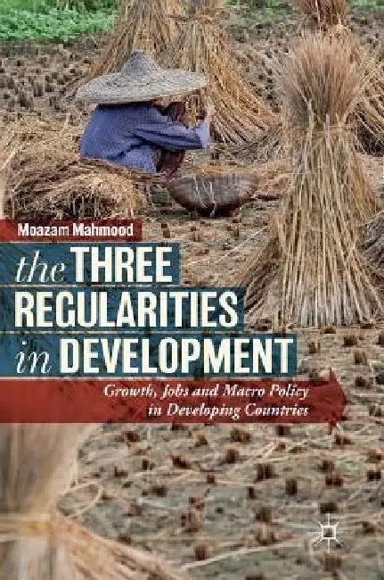 The Three Regularities in Development: Growth, Jobs and Macro Policy in Developing Countries by Moazam Mahmood