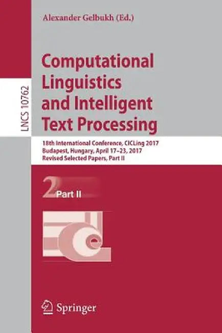 Computational Linguistics and Intelligent Text Processing: 18th International Conference, Cicling 2017, Budapest, Hungary, April 17-23, 2017, Revised by Alexander Gelbukh
