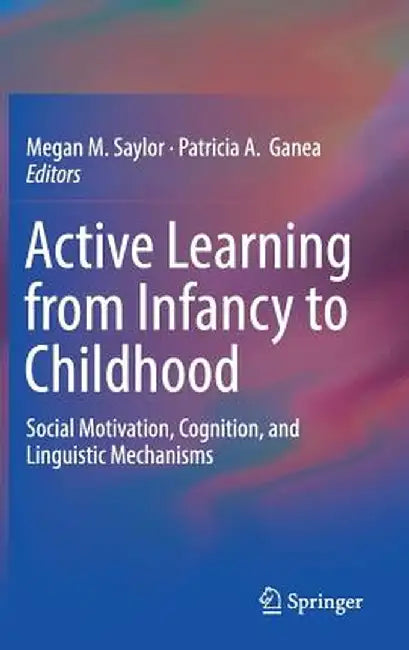 Active Learning from Infancy to Childhood: Social Motivation, Cognition, and Linguistic Mechanisms by Megan M. Saylor