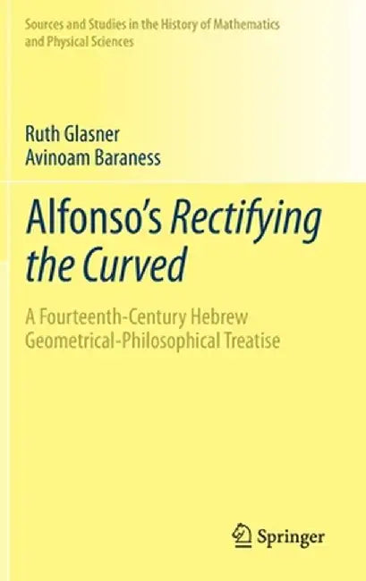 Alfonso's Rectifying the Curved: ​a Fourteenth-Century Hebrew Geometrical-Philosophical Treatise by Ruth Glasner
