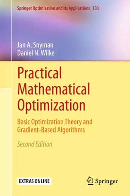 Practical Mathematical Optimization: Basic Optimization Theory and Gradient-Based Algorithms by Jan A. Snyman