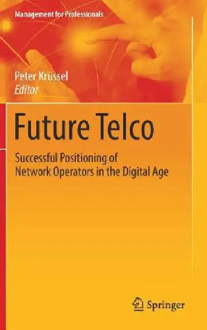 Future Telco: Successful Positioning of Network Operators in the Digital Age by Peter Krussel