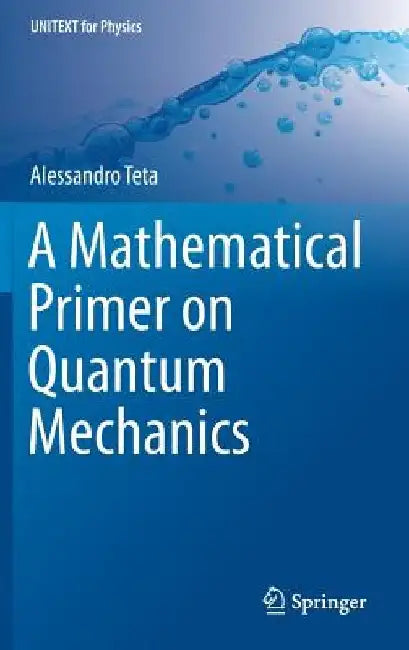 A Mathematical Primer on Quantum Mechanics by Alessandro Teta