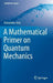 A Mathematical Primer on Quantum Mechanics by Alessandro Teta