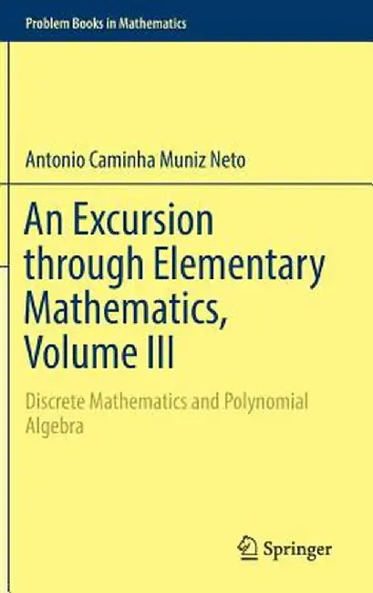 An Excursion Through Elementary Mathematics, Volume III: Discrete Mathematics and Polynomial Algebr by Caminha Muniz Neto, Antonio