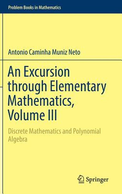 An Excursion Through Elementary Mathematics, Volume III: Discrete Mathematics and Polynomial Algebr by Caminha Muniz Neto, Antonio