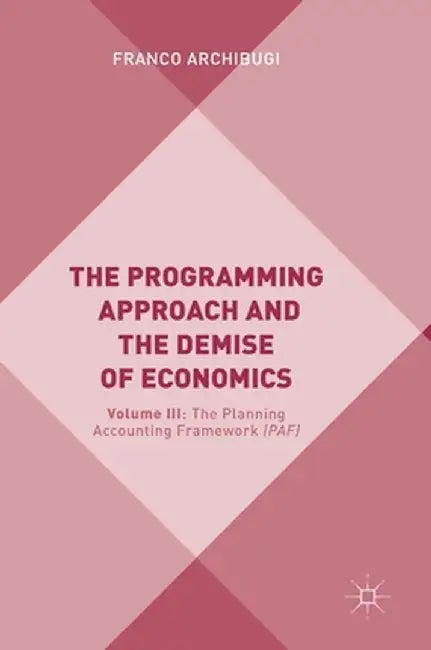 The Programming Approach and the Demise of Economics: Volume III: The Planning Accounting Framework (Paf) by Franco Archibugi