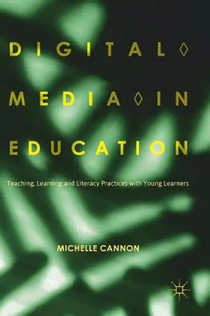 Digital Media in Education: Teaching, Learning and Literacy Practices with Young Learners by Michelle Cannon