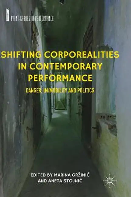 Shifting Corporealities in Contemporary Performance: Danger, Im/Mobility and Politics by Marina Grzinic