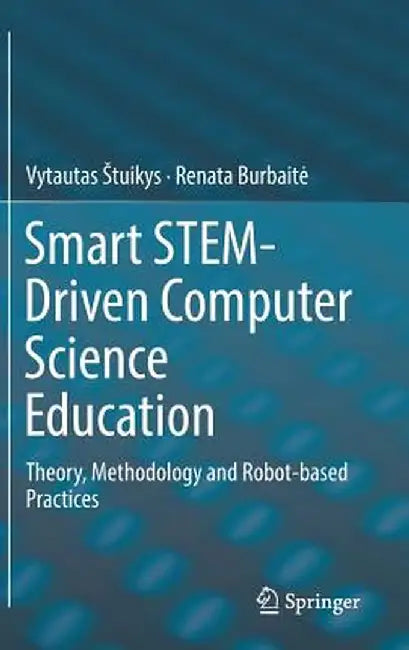 Smart Stem-Driven Computer Science Education: Theory, Methodology and Robot-Based Practices by Vytautas Stuikys