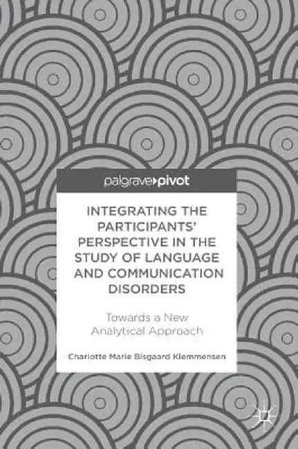 Integrating the Participants' Perspective in the Study of Language and Communication Disorders: Towards a New Analytical Approach by Charlotte Marie Bisgaard Klemmensen