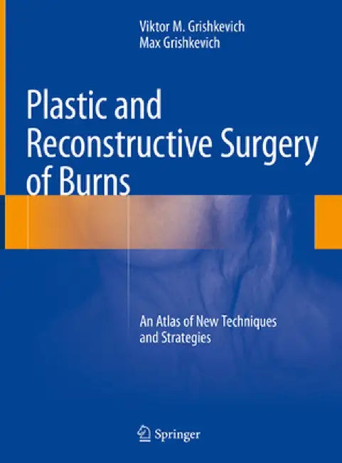 Plastic and Reconstructive Surgery of Burns: An Atlas of New Techniques and Strategies by Viktor M. Grishkevich