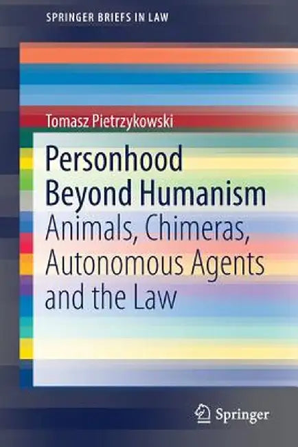 Personhood Beyond Humanism: Animals, Chimeras, Autonomous Agents and the Law by Tomasz Pietrzykowski