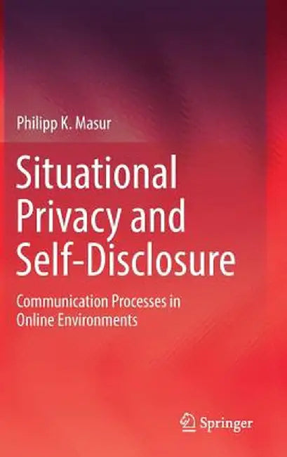 Situational Privacy and Self-Disclosure: Communication Processes in Online Environments by Philipp K. Masur